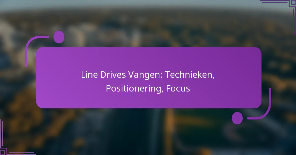 Line Drives Vangen: Technieken, Positionering, Focus