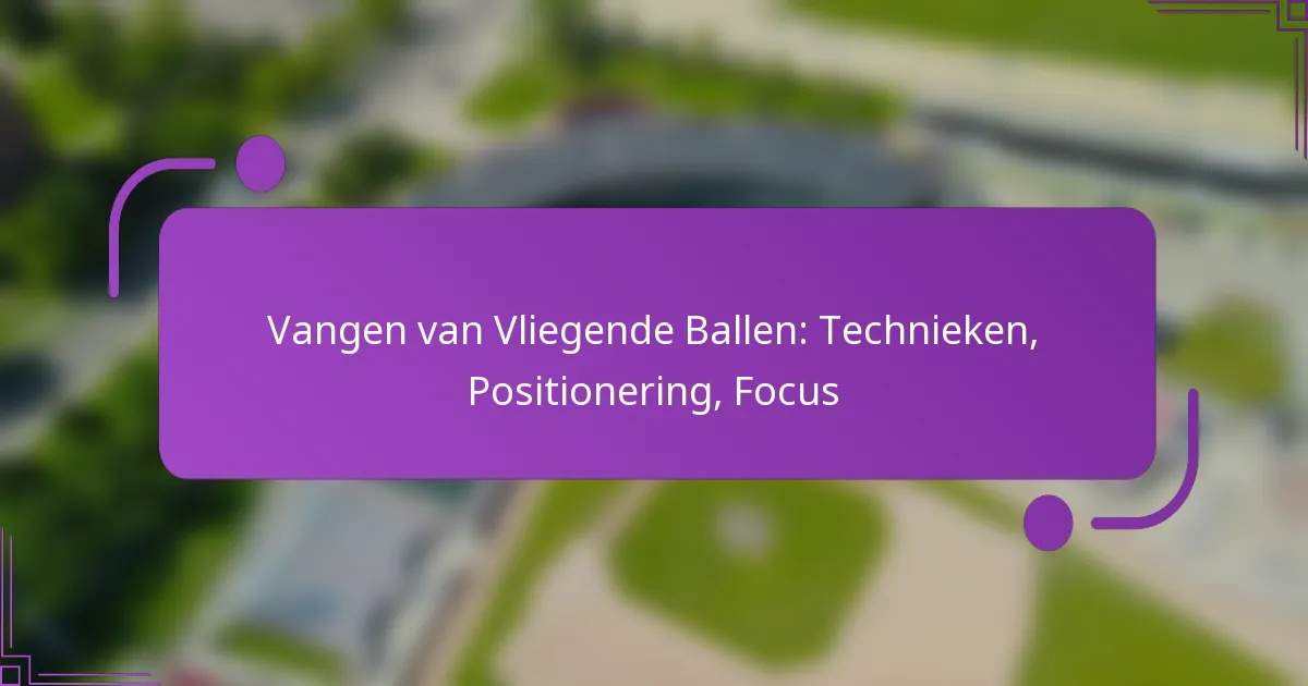 Vangen van Vliegende Ballen: Technieken, Positionering, Focus