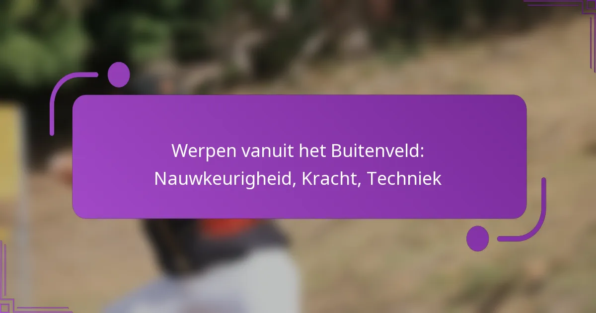 Werpen vanuit het Buitenveld: Nauwkeurigheid, Kracht, Techniek