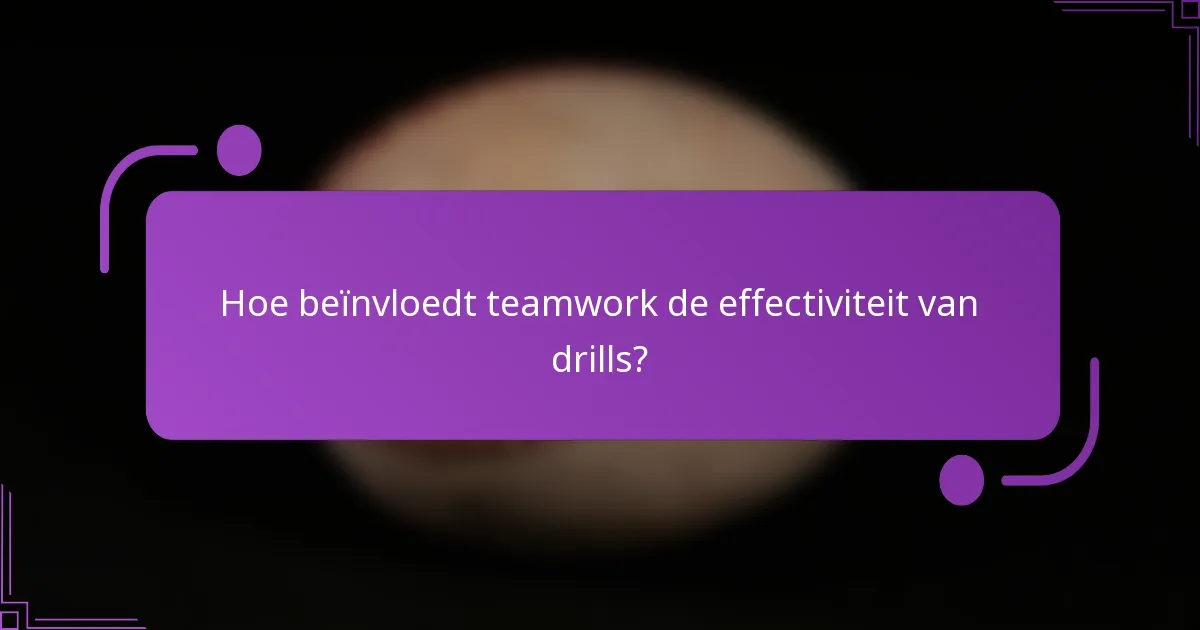 Hoe beïnvloedt teamwork de effectiviteit van drills?