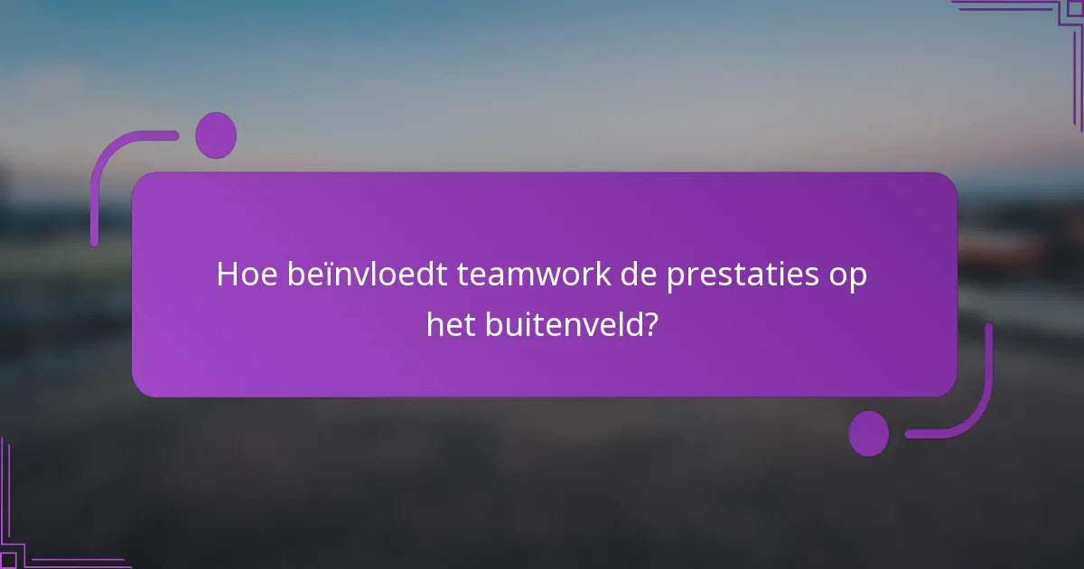 Hoe beïnvloedt teamwork de prestaties op het buitenveld?