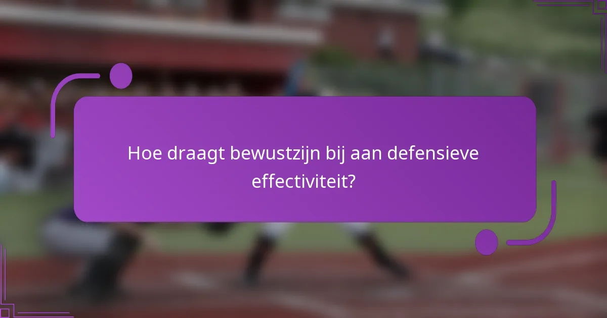 Hoe draagt bewustzijn bij aan defensieve effectiviteit?