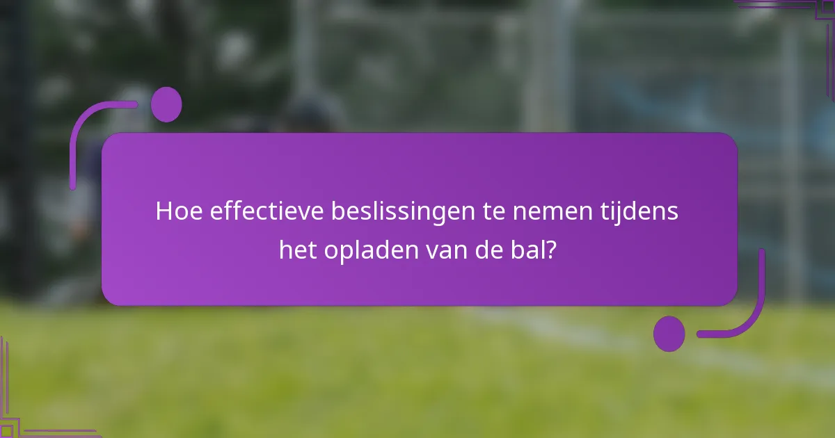 Hoe effectieve beslissingen te nemen tijdens het opladen van de bal?