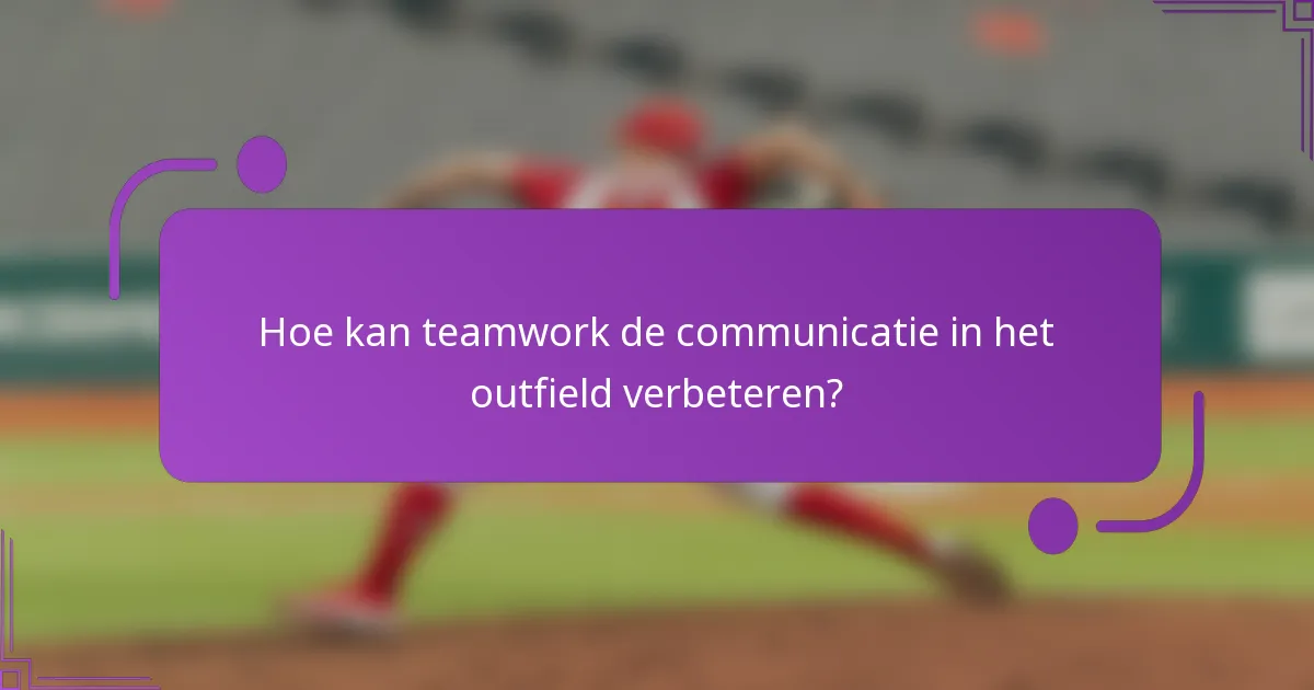 Hoe kan teamwork de communicatie in het outfield verbeteren?