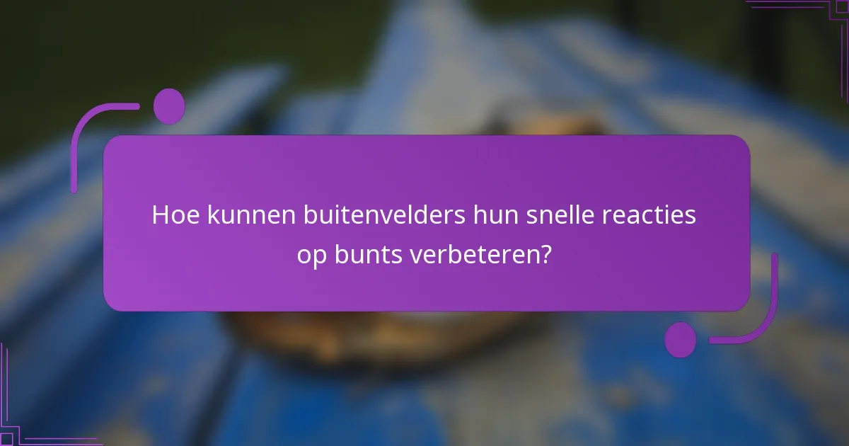 Hoe kunnen buitenvelders hun snelle reacties op bunts verbeteren?