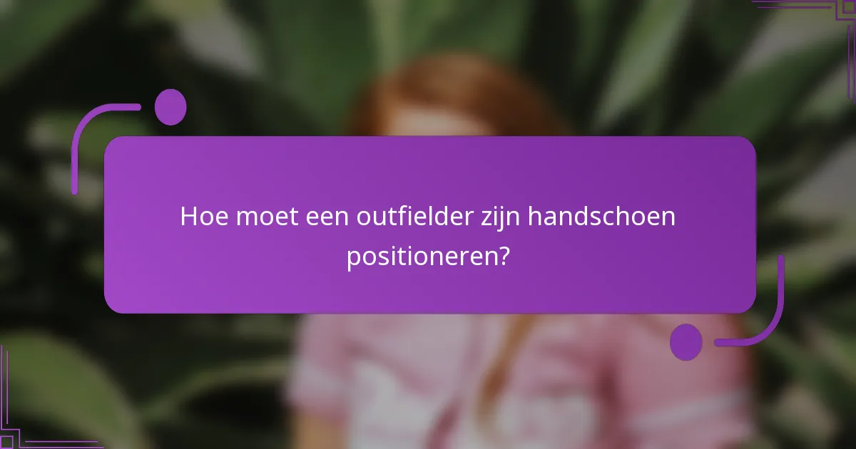 Hoe moet een outfielder zijn handschoen positioneren?