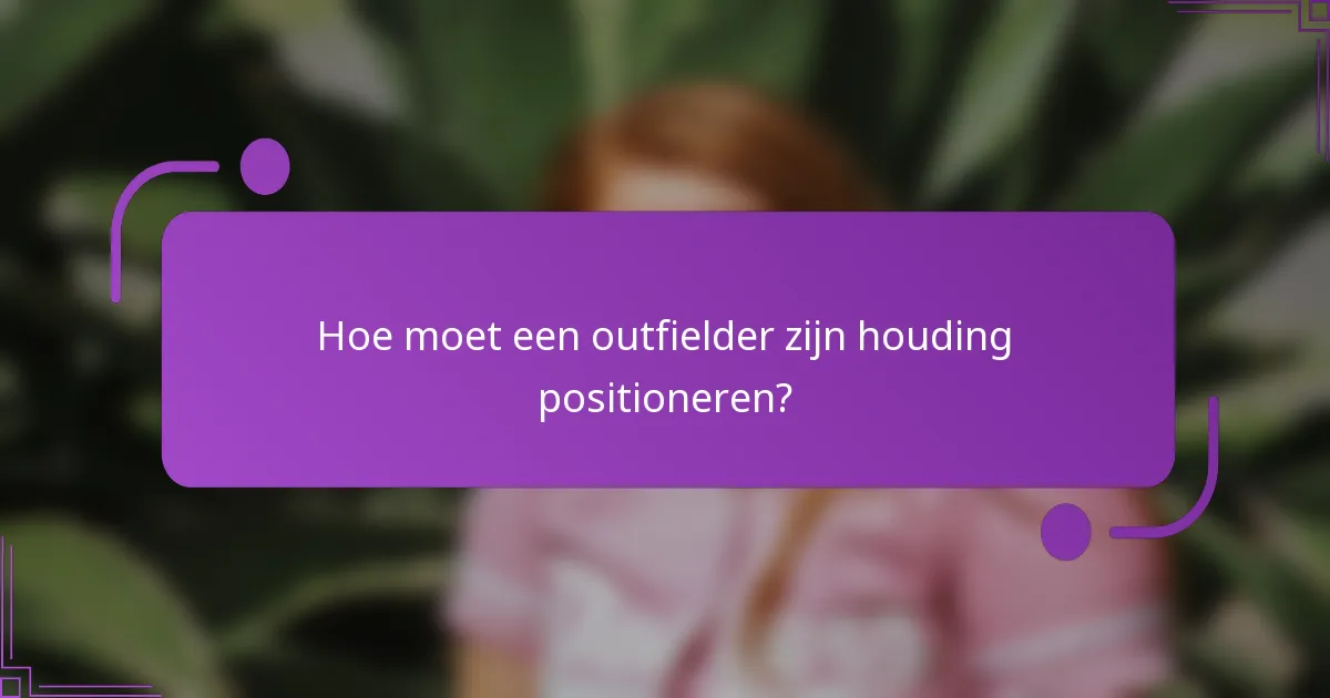 Hoe moet een outfielder zijn houding positioneren?