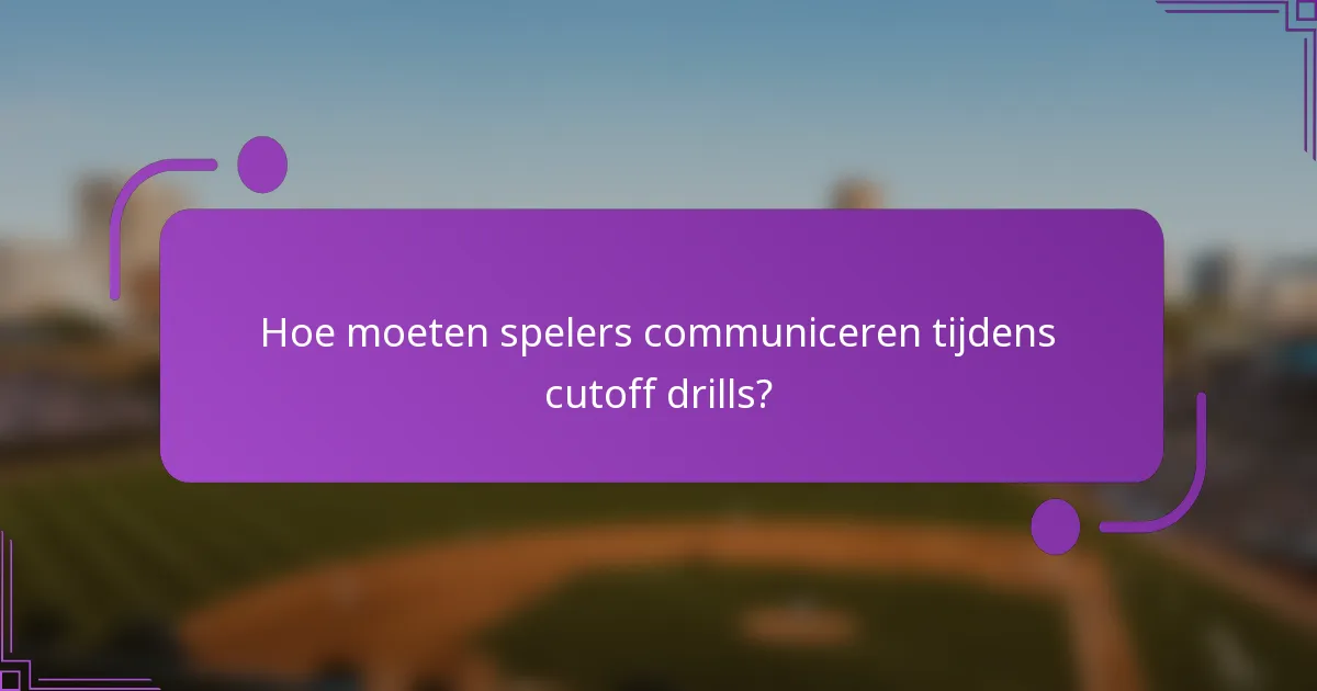 Hoe moeten spelers communiceren tijdens cutoff drills?
