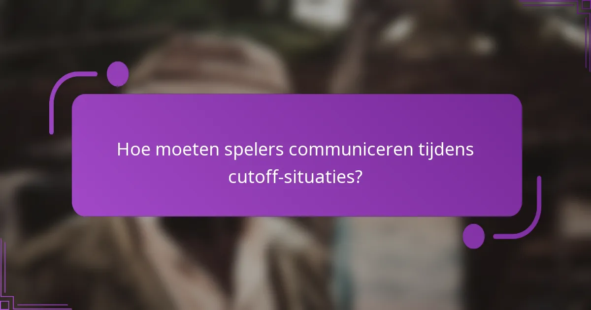 Hoe moeten spelers communiceren tijdens cutoff-situaties?