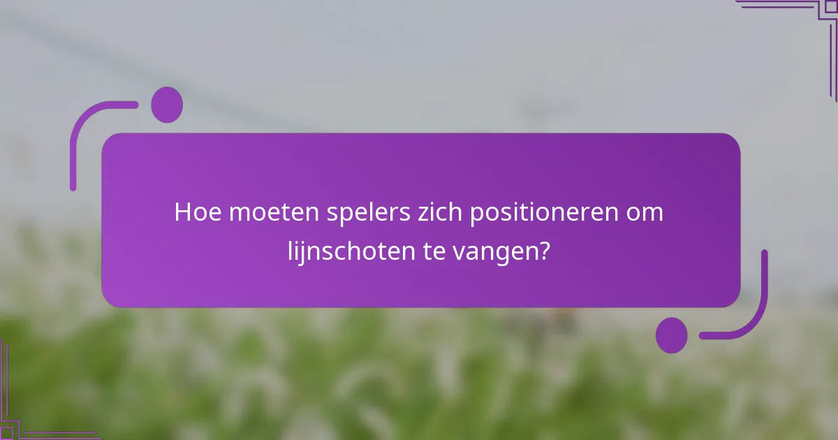 Hoe moeten spelers zich positioneren om lijnschoten te vangen?
