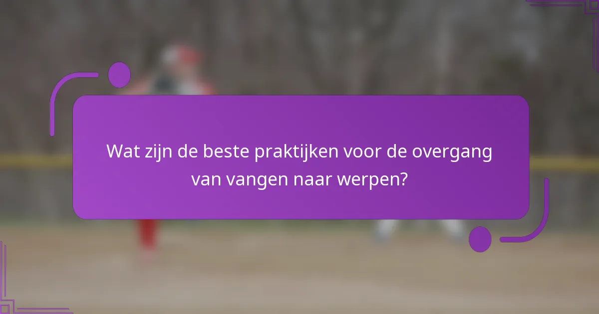 Wat zijn de beste praktijken voor de overgang van vangen naar werpen?