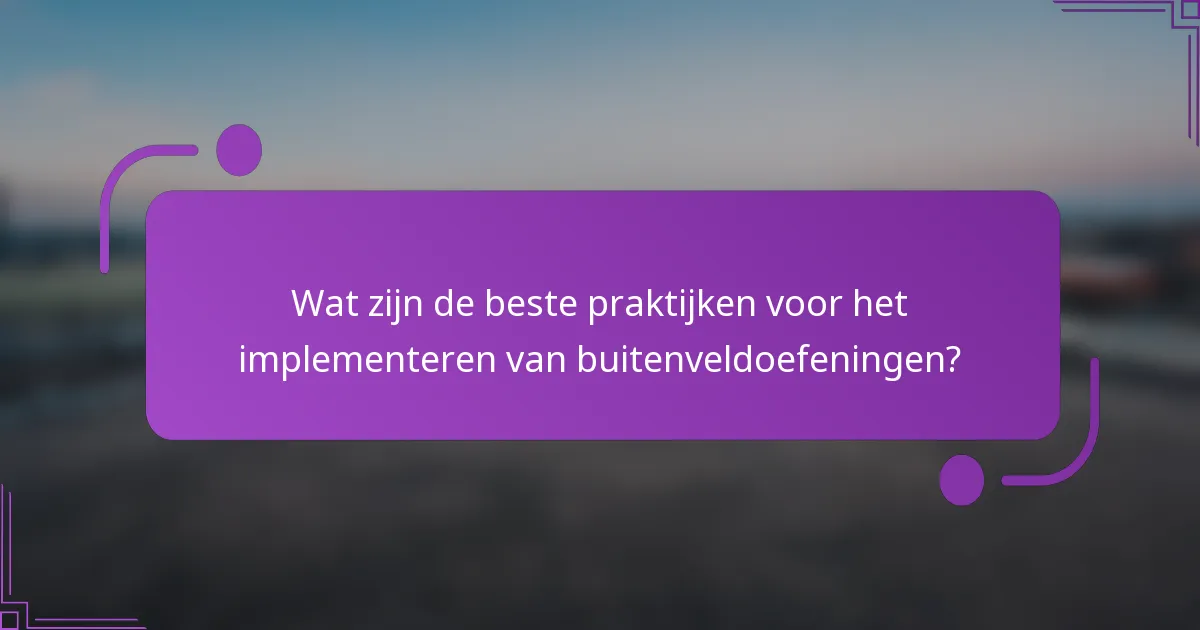 Wat zijn de beste praktijken voor het implementeren van buitenveldoefeningen?