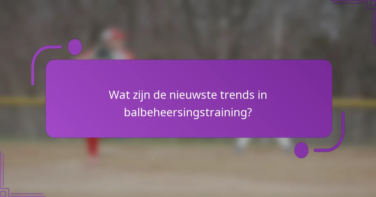Wat zijn de nieuwste trends in balbeheersingstraining?