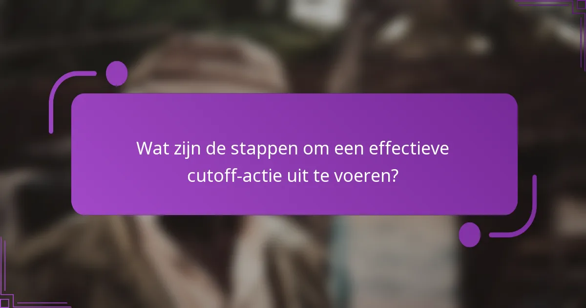 Wat zijn de stappen om een effectieve cutoff-actie uit te voeren?