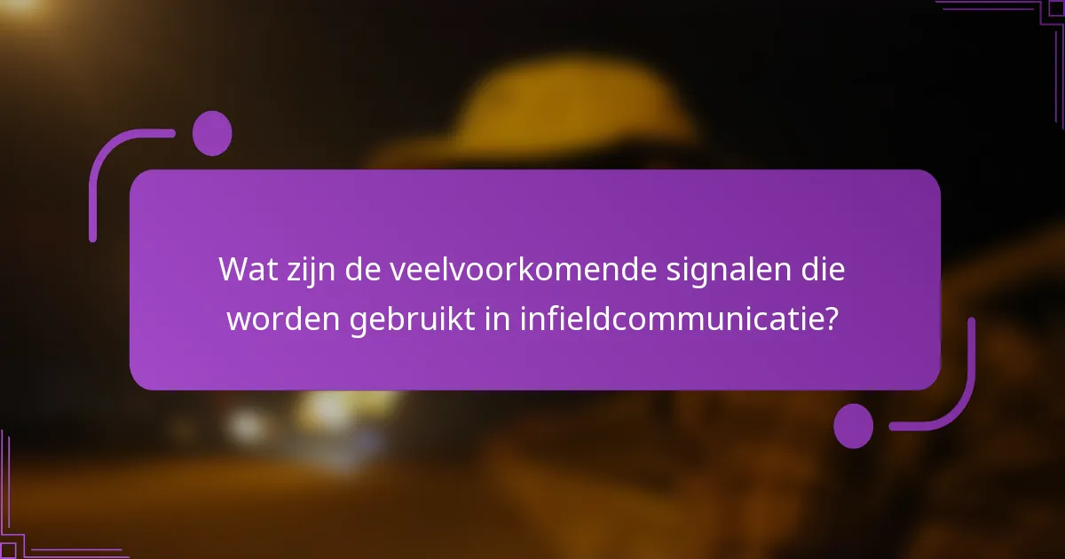 Wat zijn de veelvoorkomende signalen die worden gebruikt in infieldcommunicatie?