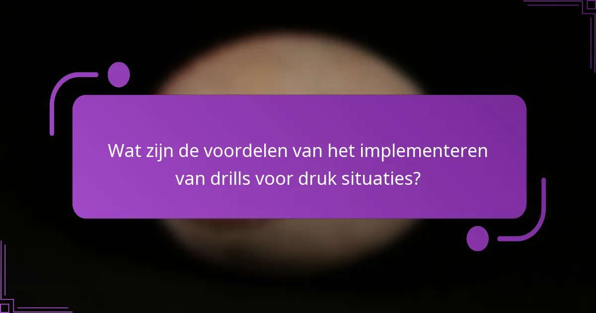 Wat zijn de voordelen van het implementeren van drills voor druk situaties?