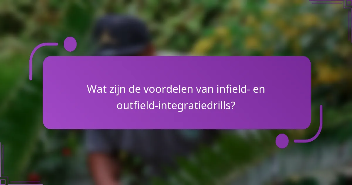 Wat zijn de voordelen van infield- en outfield-integratiedrills?