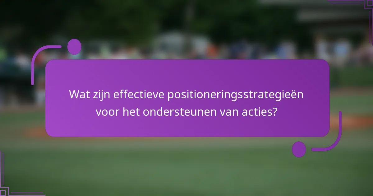 Wat zijn effectieve positioneringsstrategieën voor het ondersteunen van acties?