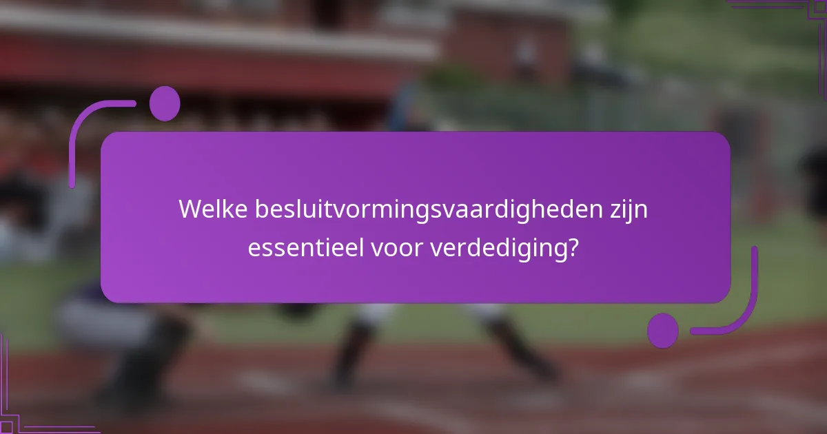 Welke besluitvormingsvaardigheden zijn essentieel voor verdediging?