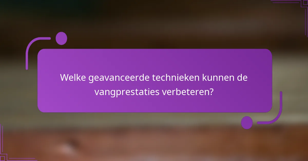 Welke geavanceerde technieken kunnen de vangprestaties verbeteren?