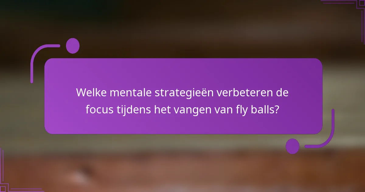 Welke mentale strategieën verbeteren de focus tijdens het vangen van fly balls?