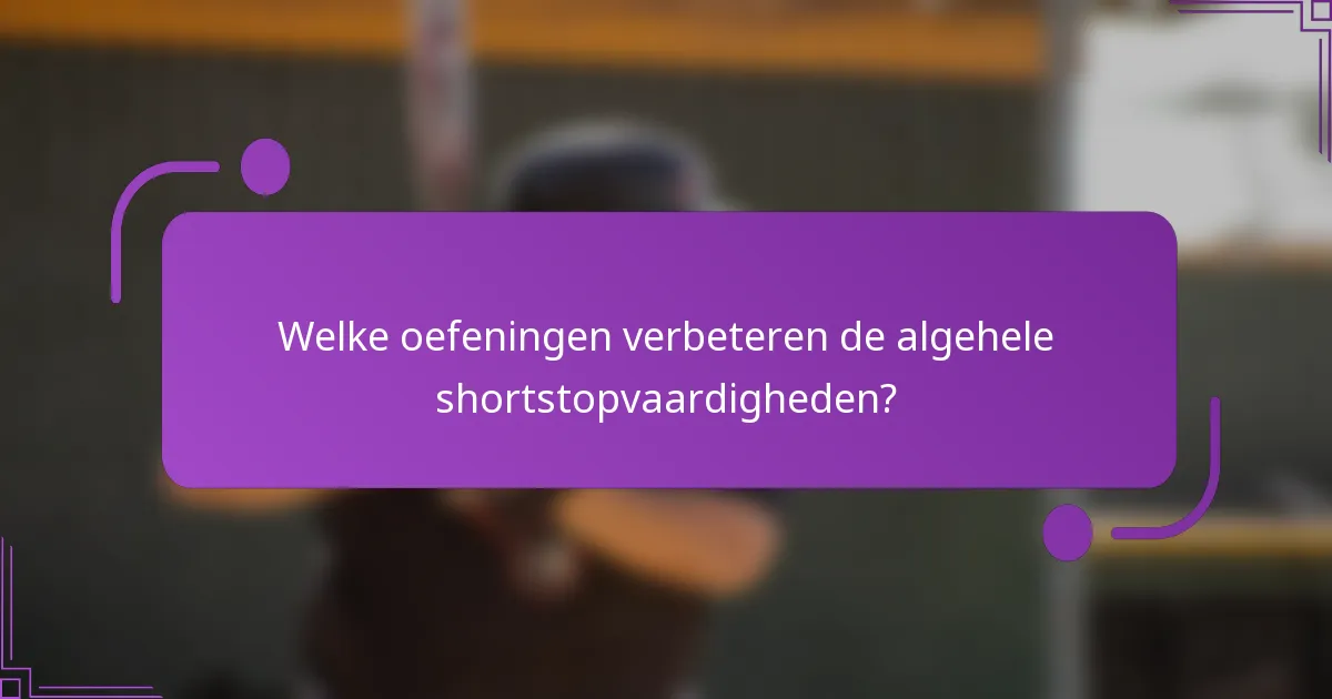 Welke oefeningen verbeteren de algehele shortstopvaardigheden?