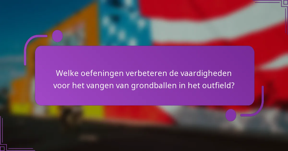 Welke oefeningen verbeteren de vaardigheden voor het vangen van grondballen in het outfield?