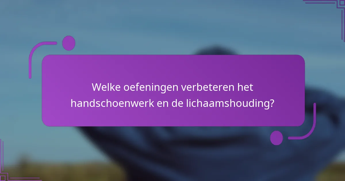 Welke oefeningen verbeteren het handschoenwerk en de lichaamshouding?