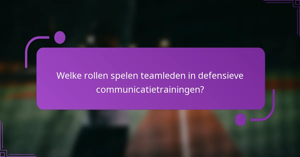 Welke rollen spelen teamleden in defensieve communicatietrainingen?