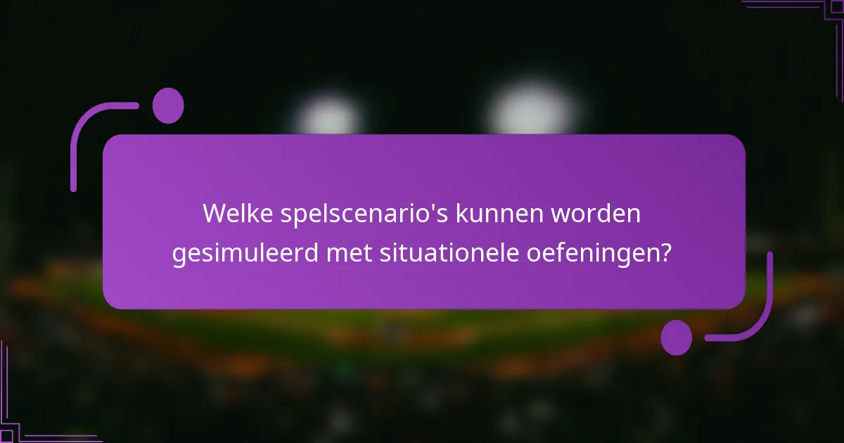 Welke spelscenario's kunnen worden gesimuleerd met situationele oefeningen?