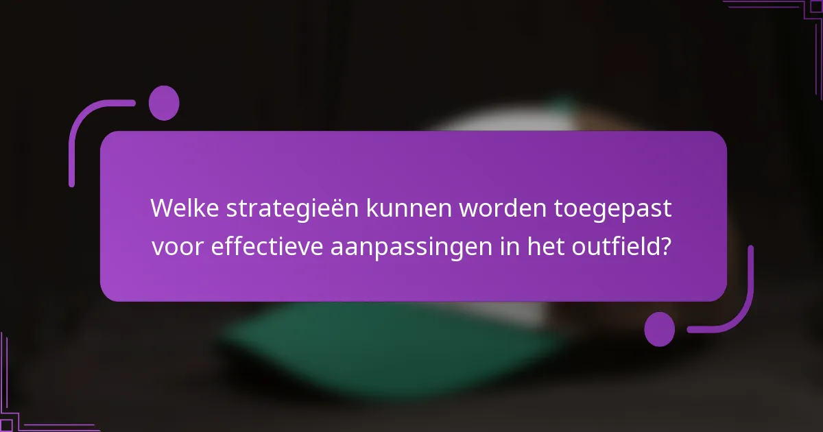 Welke strategieën kunnen worden toegepast voor effectieve aanpassingen in het outfield?