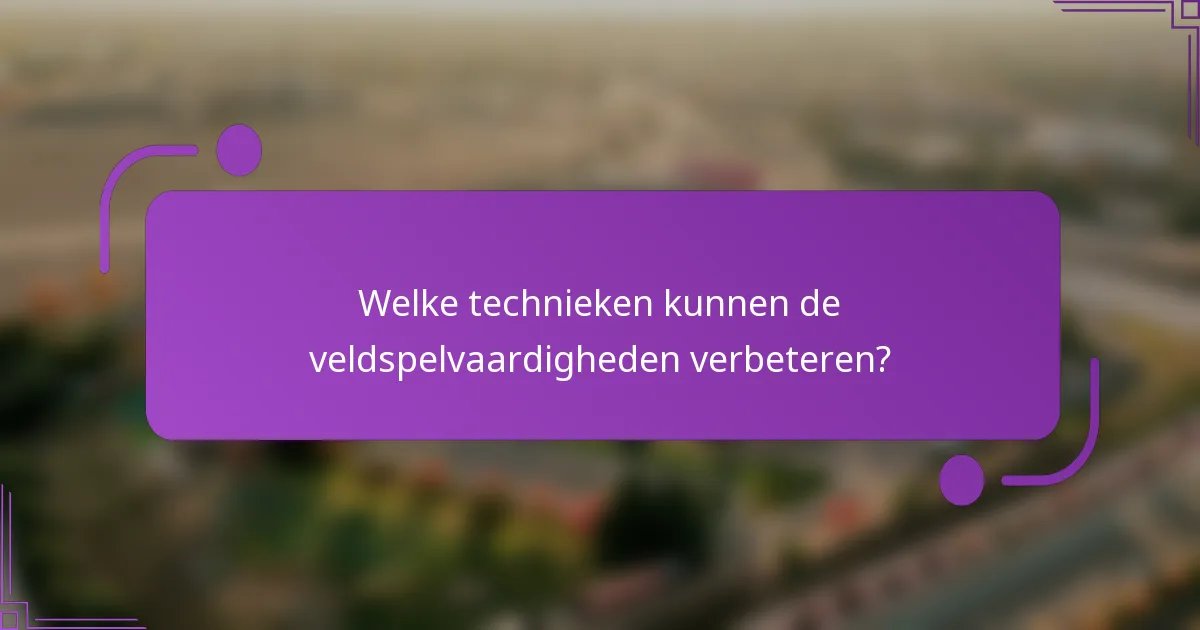 Welke technieken kunnen de veldspelvaardigheden verbeteren?