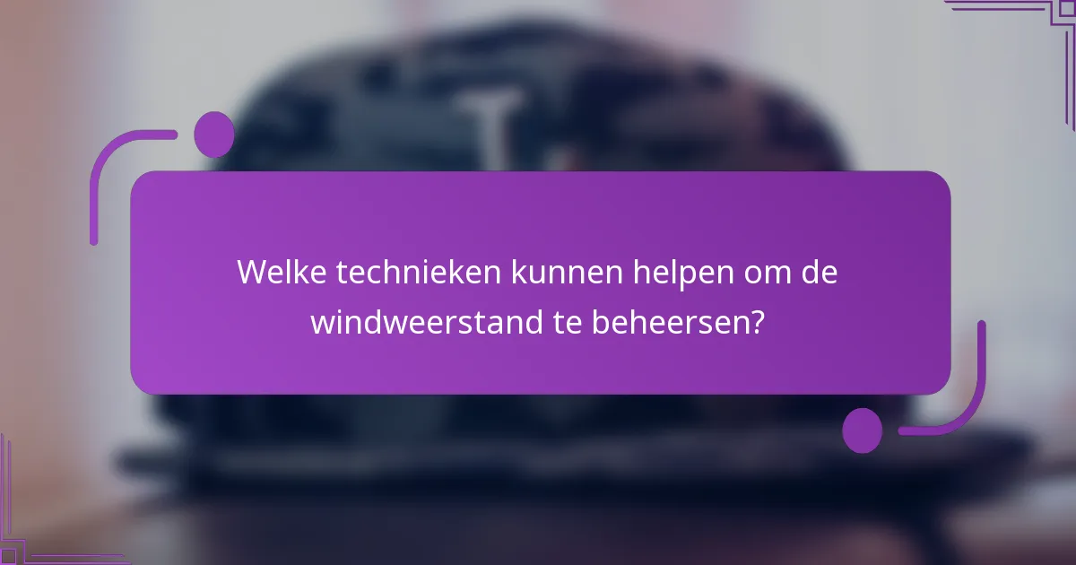 Welke technieken kunnen helpen om de windweerstand te beheersen?