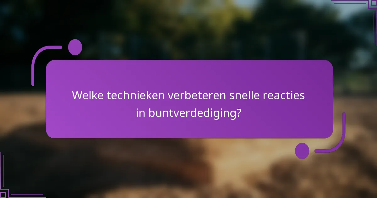 Welke technieken verbeteren snelle reacties in buntverdediging?