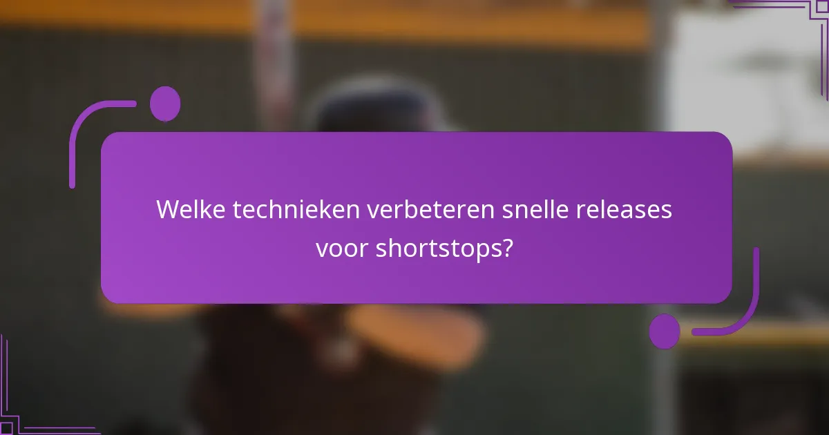 Welke technieken verbeteren snelle releases voor shortstops?