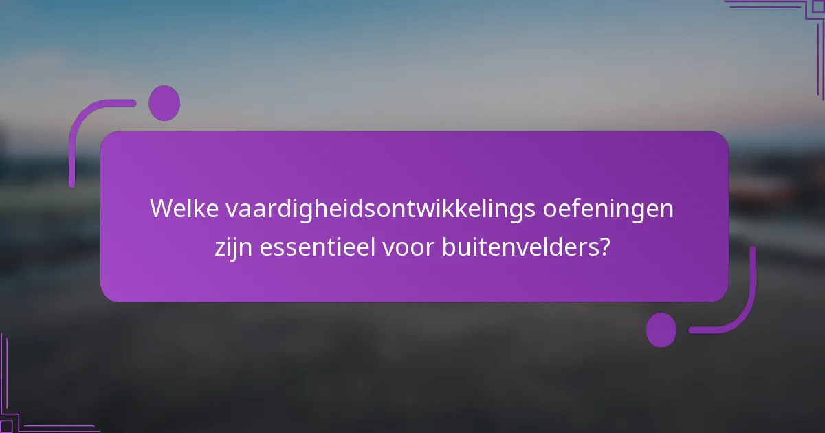 Welke vaardigheidsontwikkelings oefeningen zijn essentieel voor buitenvelders?